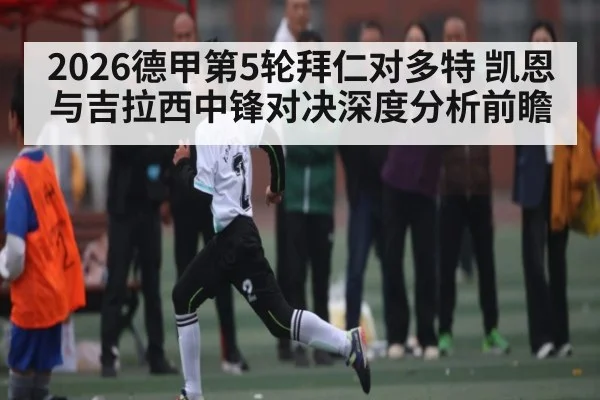 2026德甲第5轮拜仁对多特 凯恩与吉拉西中锋对决深度分析前瞻